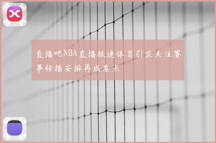 直播吧NBA直播极速体育引发关注赛事转播安排再成看点