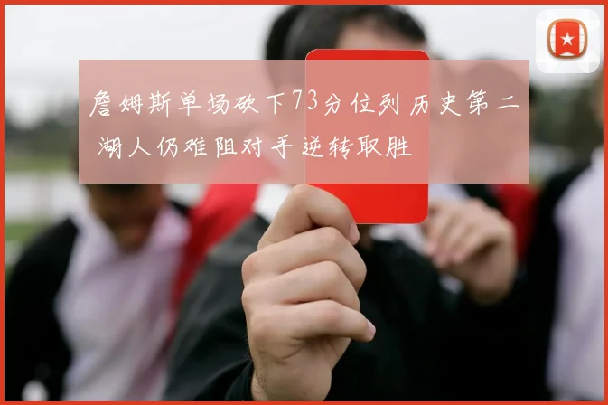 詹姆斯单场砍下73分位列历史第二 湖人仍难阻对手逆转取胜