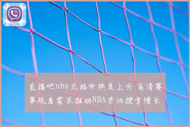 直播吧nba无插件热度上升 高清赛事观看需求推动NBA资讯搜索增长