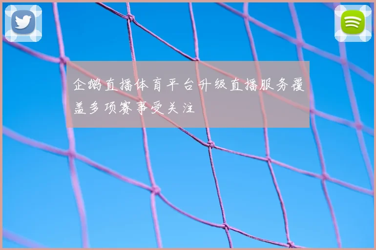企鹅直播体育平台升级直播服务覆盖多项赛事受关注