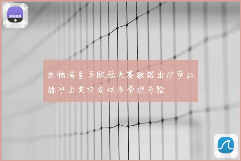 利物浦皇马欧冠决赛数据出炉萨拉赫冲击奖杯安切洛蒂迎考验