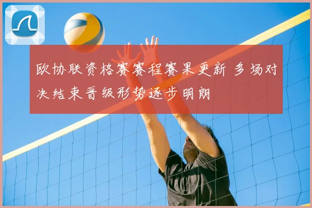 欧协联资格赛赛程赛果更新 多场对决结束晋级形势逐步明朗