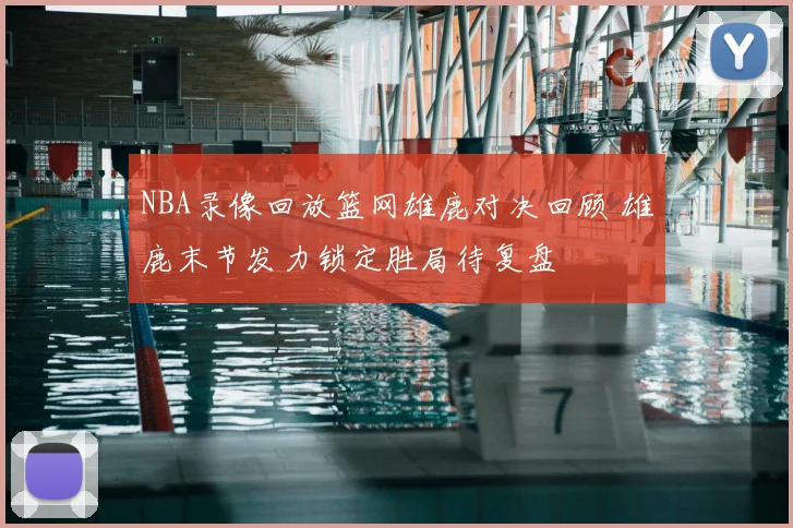 NBA录像回放篮网雄鹿对决回顾 雄鹿末节发力锁定胜局待复盘