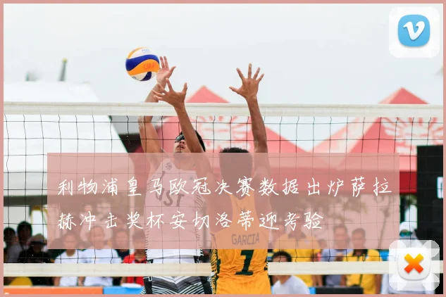 利物浦皇马欧冠决赛数据出炉萨拉赫冲击奖杯安切洛蒂迎考验