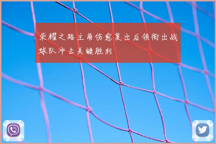 荣耀之路主角伤愈复出后领衔出战球队冲击关键胜利