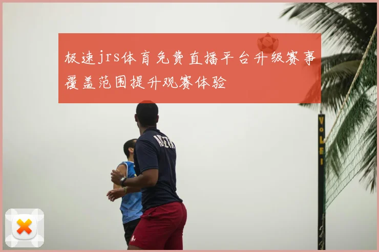 极速jrs体育免费直播平台升级赛事覆盖范围提升观赛体验