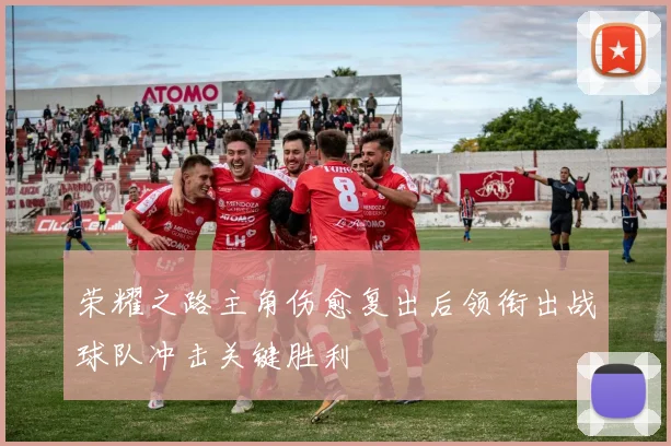 荣耀之路主角伤愈复出后领衔出战球队冲击关键胜利