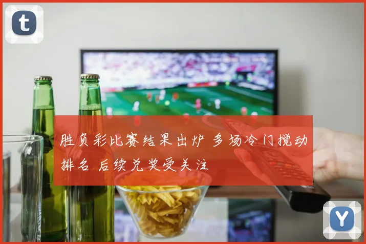 胜负彩比赛结果出炉 多场冷门搅动排名 后续兑奖受关注