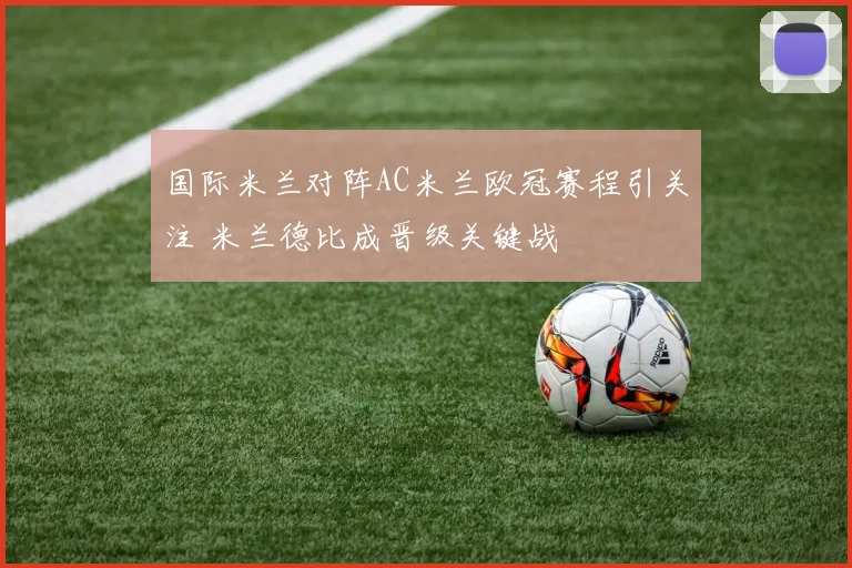 国际米兰对阵AC米兰欧冠赛程引关注 米兰德比成晋级关键战