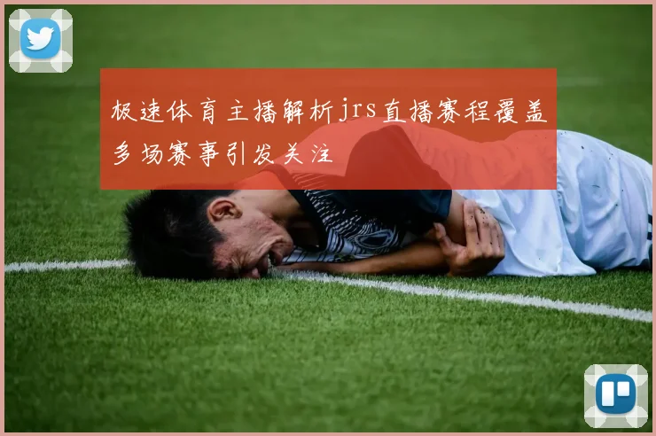极速体育主播解析jrs直播赛程覆盖多场赛事引发关注