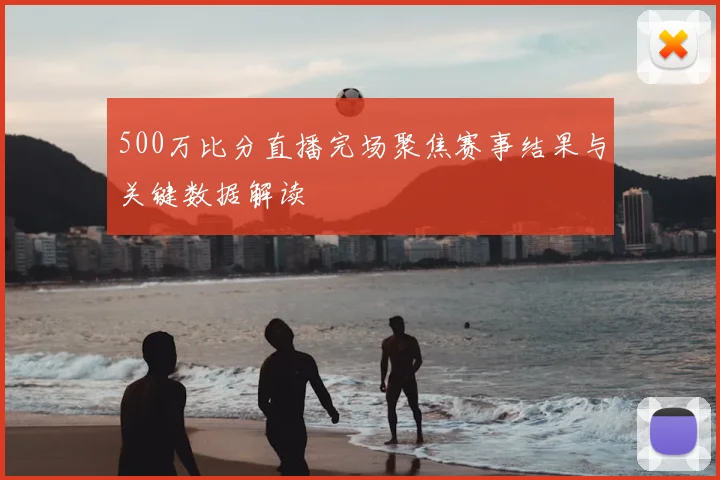 500万比分直播完场聚焦赛事结果与关键数据解读