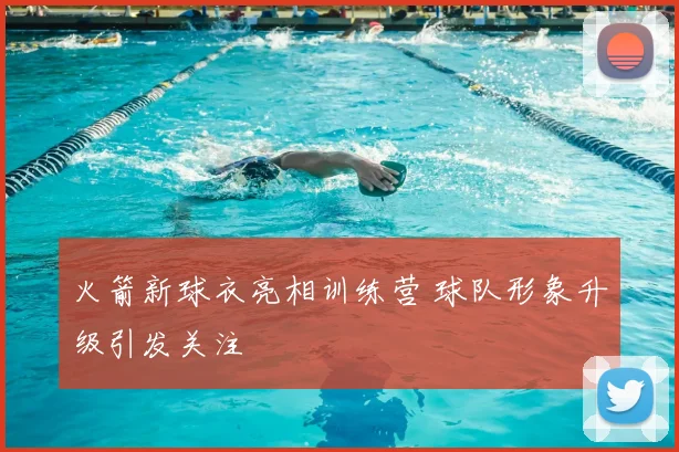 火箭新球衣亮相训练营 球队形象升级引发关注