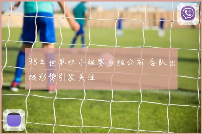 98年世界杯小组赛分组公布 各队出线形势引发关注