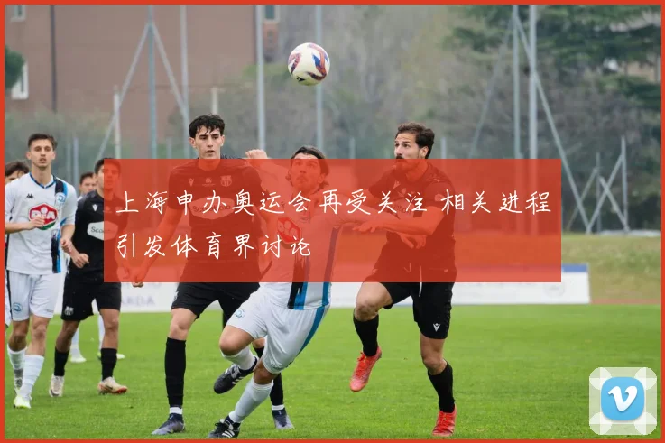 上海申办奥运会再受关注 相关进程引发体育界讨论