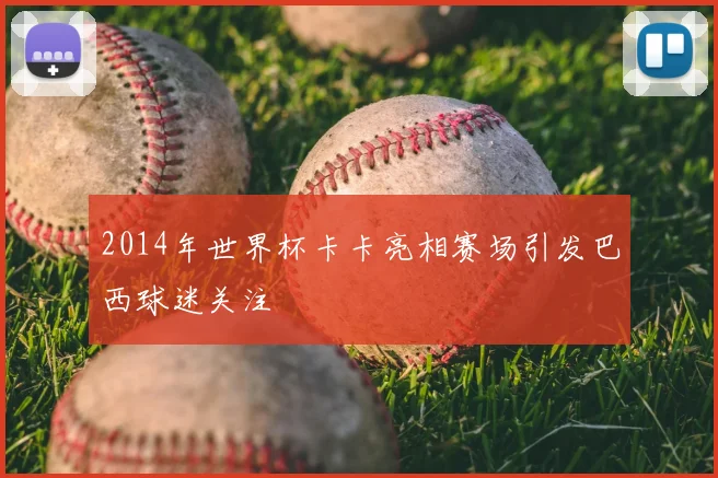 2014年世界杯卡卡亮相赛场引发巴西球迷关注