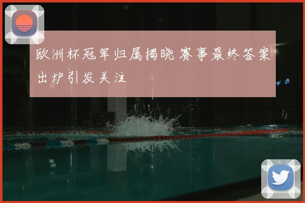 欧洲杯冠军归属揭晓 赛事最终答案出炉引发关注