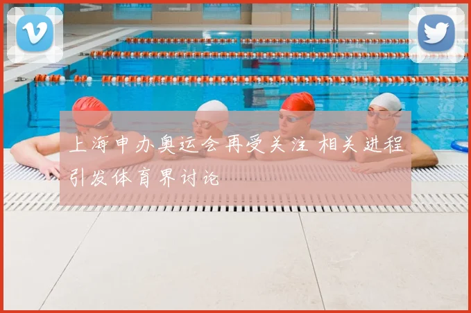 上海申办奥运会再受关注 相关进程引发体育界讨论