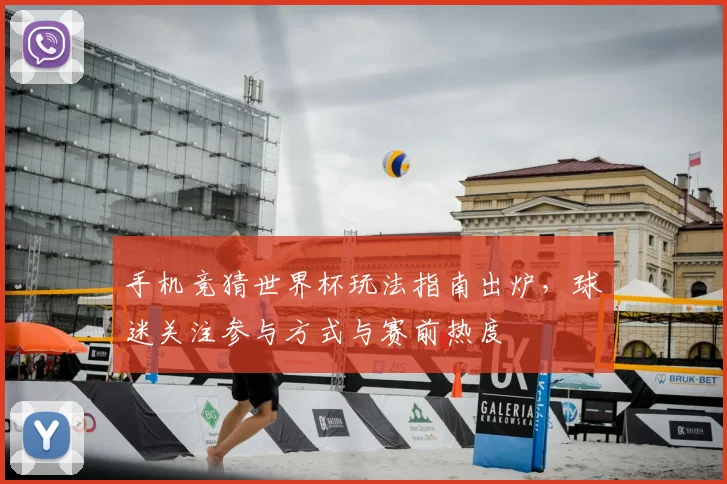 手机竞猜世界杯玩法指南出炉,球迷关注参与方式与赛前热度