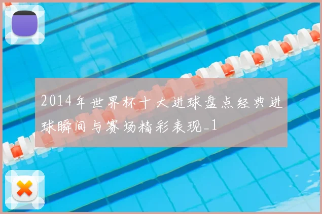 2014年世界杯十大进球盘点经典进球瞬间与赛场精彩表现_1