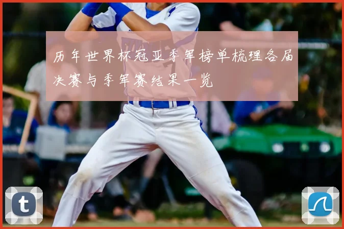 历年世界杯冠亚季军榜单梳理各届决赛与季军赛结果一览